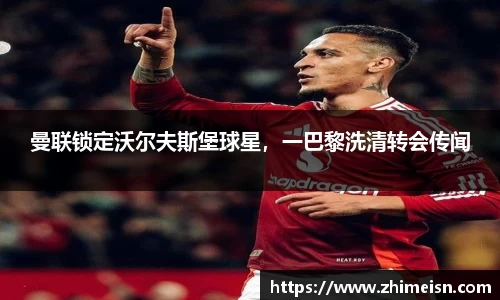 曼联锁定沃尔夫斯堡球星，一巴黎洗清转会传闻