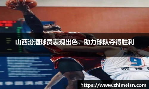山西汾酒球员表现出色，助力球队夺得胜利