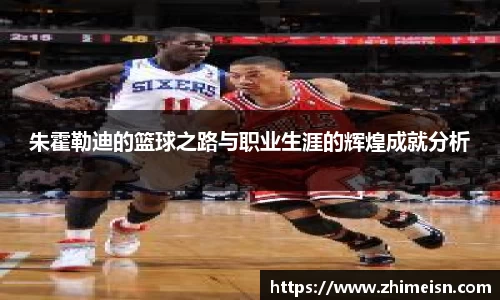 朱霍勒迪的篮球之路与职业生涯的辉煌成就分析