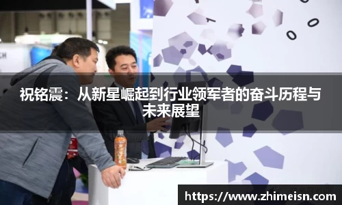 祝铭震：从新星崛起到行业领军者的奋斗历程与未来展望