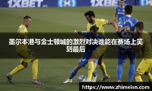 墨尔本港与金士顿城的激烈对决谁能在赛场上笑到最后